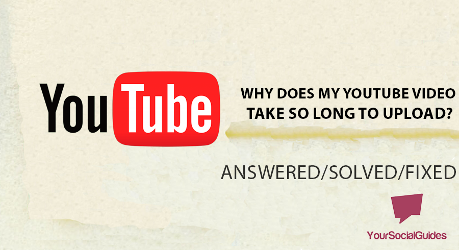Why Does My YouTube Video Take So Long To Upload? | yoursocialguides.com